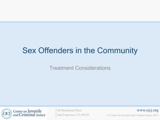 Sex Offenders in the Community

       Treatment Considerations




          40 Boardman Place                                   www.cjcj.org
          San Francisco, CA 94103   © Center on Juvenile and Criminal Justice 2013
 
