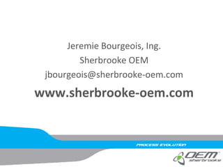 Jeremie Bourgeois, Ing.
Sherbrooke OEM
jbourgeois@sherbrooke-oem.com
www.sherbrooke-oem.com
 