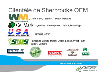 Clientèle de Sherbrooke OEM
New York, Toronto, Tampa, Portland
Syracuse, Birmingham, Atlanta, Pittsburgh
Hartford, Berlin
Pompano Beach, Miami, Dania Beach, West Palm
beach, Lantana
 