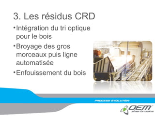3. Les résidus CRD
•Intégration du tri optique
pour le bois
•Broyage des gros
morceaux puis ligne
automatisée
•Enfouissement du bois
 