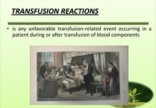 TRANSFUSION REACTIONS

• is any unfavorable transfusion-related event occurring in a
  patient during or after transfusion of blood components
 