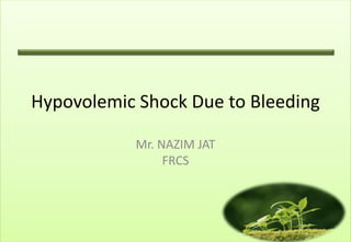 Hypovolemic Shock Due to Bleeding

           Mr. NAZIM JAT
                FRCS
 