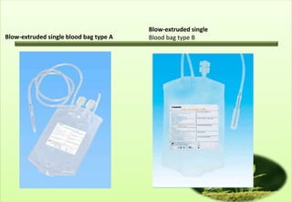 Blow-extruded single
Blow-extruded single blood bag type A   Blood bag type B
 