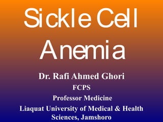 SickleCell
Anemia
Dr. Rafi Ahmed Ghori
FCPS
Professor Medicine
Liaquat University of Medical & Health
Sciences, Jamshoro
 