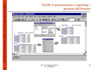 SISTEMI INFORMATIVI PER LA GESTIONE DELL’AZIENDA     Livello 3: presentazione e reporting –
                                                                      gestione del formato




                                                   dott. ing. Francesco Guerra           63
                                                          a.a. 2009/2010
             6
 
