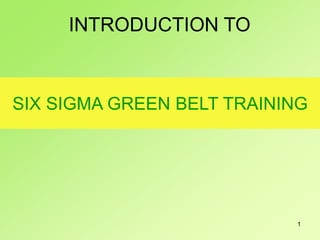 1
SIX SIGMA GREEN BELT TRAINING
INTRODUCTION TO
 