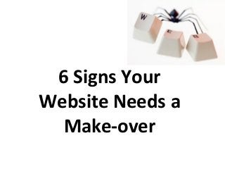 6 Signs Your
Website Needs a
Make-over
 
