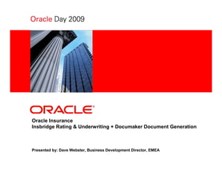 <Insert Picture Here>




Oracle Insurance
Insbridge Rating & Underwriting + Documaker Document Generation



Presented by: Dave Webster, Business Development Director, EMEA
 