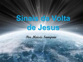 Sinais da Volta
Sinais da Volta de
    de Jesus
      Jesus
   Por Moisés Sampaio
    Por Moisés Sampaio
 