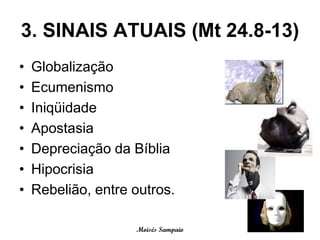 3. SINAIS ATUAIS (Mt 24.8-13)
•   Globalização
•   Ecumenismo
•   Iniqüidade
•   Apostasia
•   Depreciação da Bíblia
•   Hipocrisia
•   Rebelião, entre outros.

                    Moisés Sampaio
 