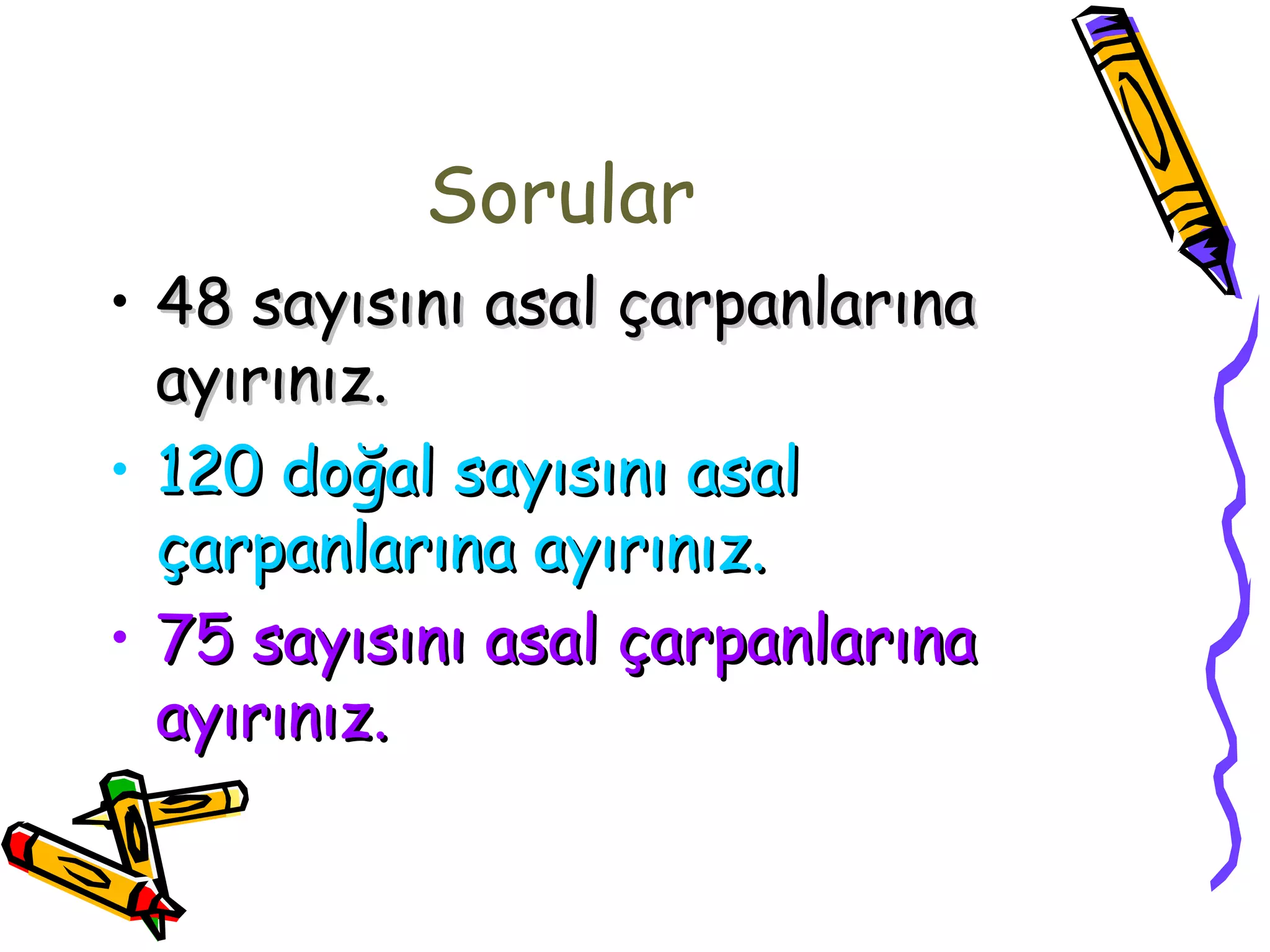 Sorular
• 48 sayısını asal çarpanlarına
  ayırınız.
• 120 doğal sayısını asal
  çarpanlarına ayırınız.
• 75 sayısını asal çarpanlarına
  ayırınız.
 