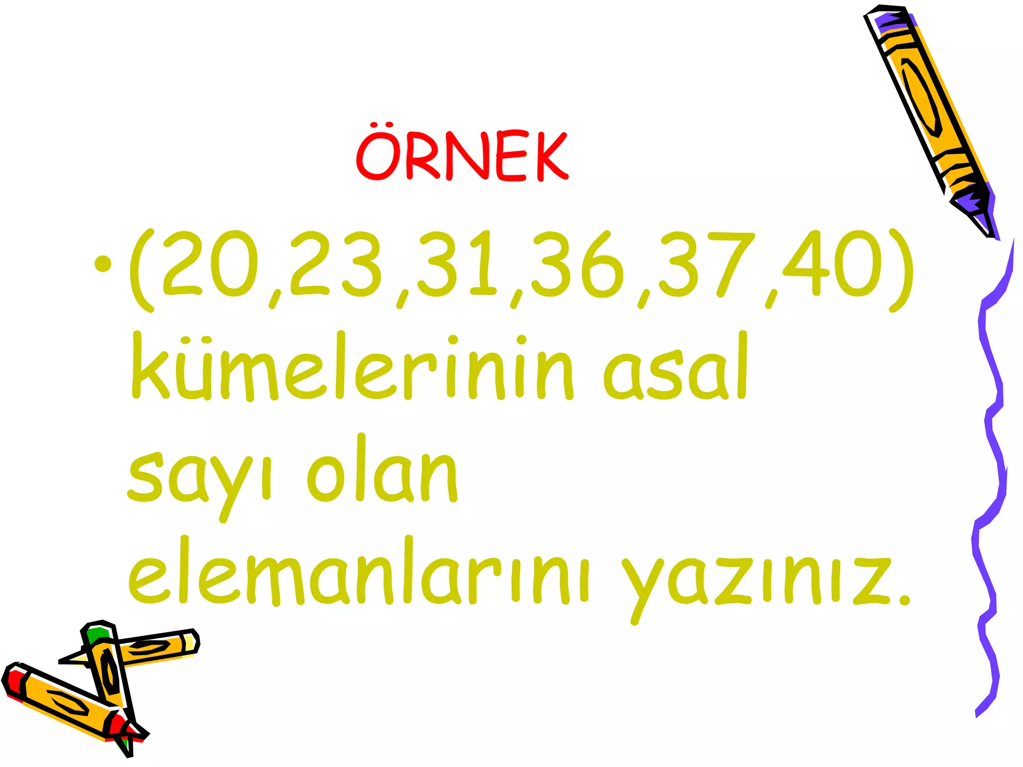 ÖRNEK
•(20,23,31,36,37,40)
 kümelerinin asal
 sayı olan
 elemanlarını yazınız.
 