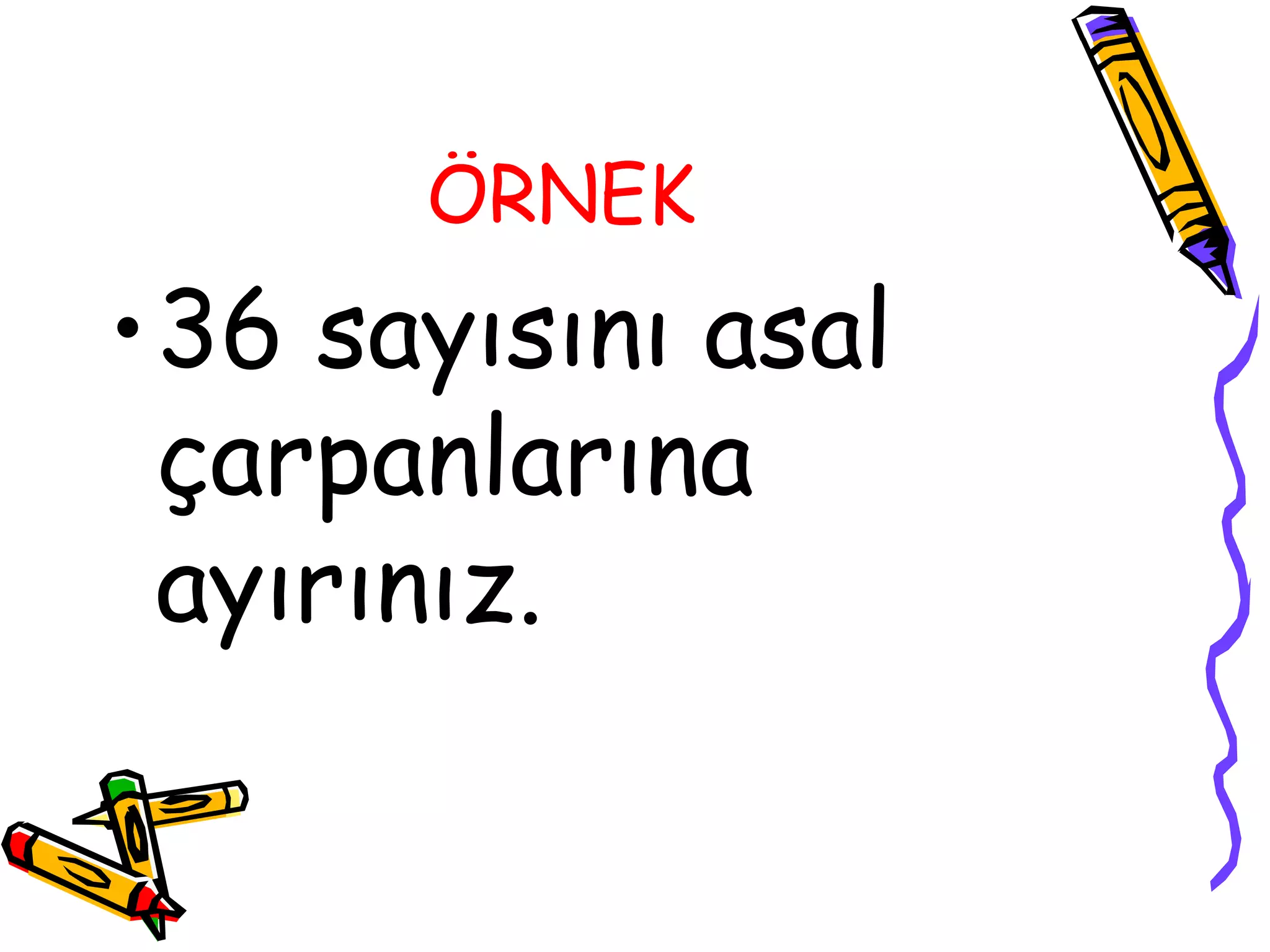 ÖRNEK
•36 sayısını asal
 çarpanlarına
 ayırınız.
 