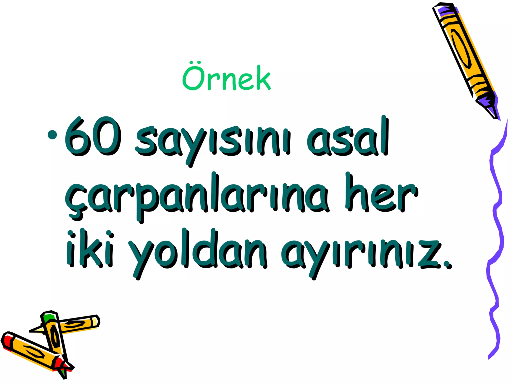Örnek

•60 sayısını asal
 çarpanlarına her
 iki yoldan ayırınız.
 