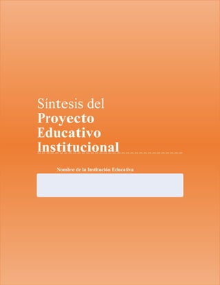 SÍNTESIS DEL PROYECTO EDUCATIVO
INSTITUCIONAL
Síntesis del
Proyecto
Educativo
Institucional
Nombre de la Institución Educativa
 