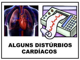 ALGUNS DISTÚRBIOS
CARDÍACOS
 
