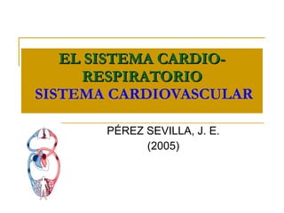 EL SISTEMA CARDIO-RESPIRATORIO   SISTEMA CARDIOVASCULAR PÉREZ SEVILLA, J. E. (2005) 
