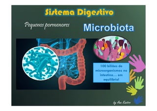by Ana Kastro
Sistema Digestivo
Pequenos pormenores
100 biliões de
microorganismos no
intestino… em
equilíbrio!
 