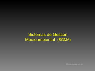 Sistemas de Gestión Medioambiental  (SGMA) © González Madariaga, marzo 2010  