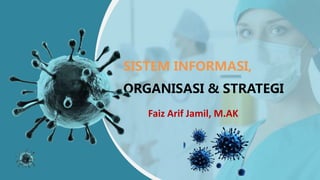 SISTEM INFORMASI,
ORGANISASI & STRATEGI
Faiz Arif Jamil, M.AK
 