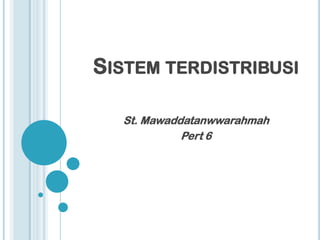 SISTEM TERDISTRIBUSI

  St. Mawaddatanwwarahmah
            Pert 6
 