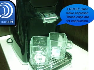 ERROR: Can’t
make espresso.
These cups are
for cappuccino.




                  7
 