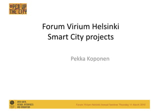 Forum	
  Virium	
  Helsinki	
  
 Smart	
  City	
  projects	
  

           Pekka	
  Koponen	
  
 