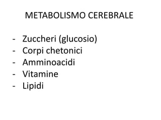 METABOLISMO CEREBRALE
- Zuccheri (glucosio)
- Corpi chetonici
- Amminoacidi
- Vitamine
- Lipidi
 