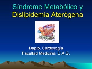 Síndrome Metabólico y  Dislipidemia Aterógena Depto. Cardiología Facultad Medicina, U.A.G. 