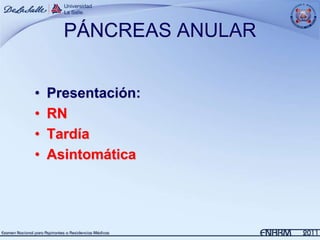 PÁNCREAS ANULAR


•   Presentación:
•   RN
•   Tardía
•   Asintomática
 