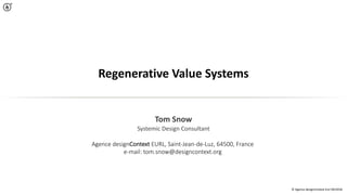 © Agence designContext Eurl 04/2018
®
Regenerative Value Systems
Tom Snow
Systemic Design Consultant
Agence designContext EURL, Saint-Jean-de-Luz, 64500, France
e-mail: tom.snow@designcontext.org
 