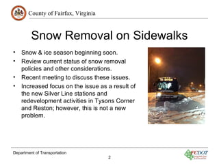 County of Fairfax, Virginia 
Snow Removal on Sidewalks 
• Snow & ice season beginning soon. 
• Review current status of sn...