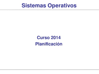 Sistemas Operativos
Curso 2014
Planificación
 