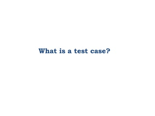 What is a test case?
 