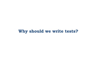 Why should we write tests?
 