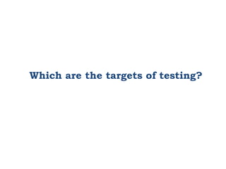 Which are the targets of testing?
 