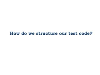 How do we structure our test code?
 