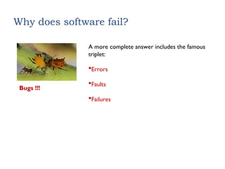 Why does software fail?
A more complete answer includes the famous
triplet:
Errors
Faults
Failures
Bugs !!!
 