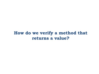 How do we verify a method that
returns a value?
 