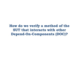 How do we verify a method of the
SUT that interacts with other
Depend-On-Components (DOC)?
 