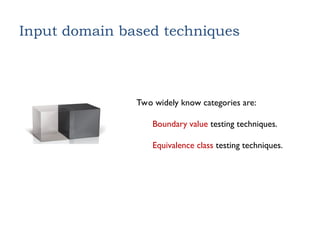Input domain based techniques
Two widely know categories are:
Boundary value testing techniques.
Equivalence class testing techniques.
 