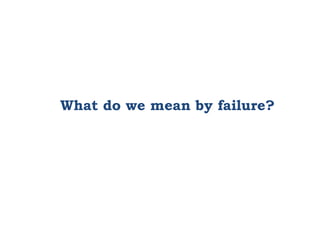 What do we mean by failure?
 
