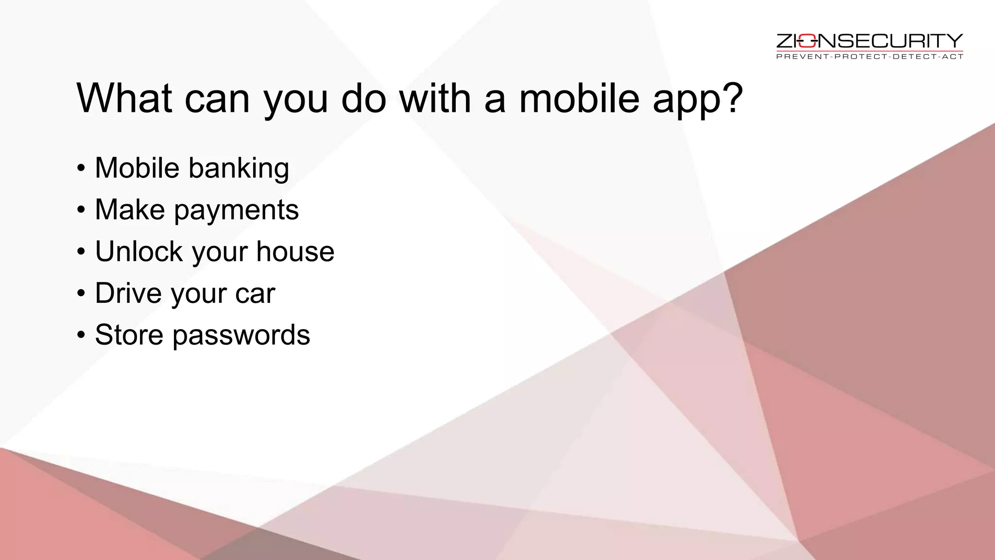What can you do with a mobile app?
• Mobile banking
• Make payments
• Unlock your house
• Drive your car
• Store passwords
 
