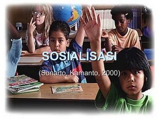SOSIALISASI
(Sunarto, Kamanto, 2000)
 