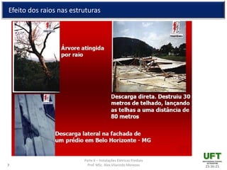 Parte 6 – Instalações Elétricas Prediais
Prof. MSc. Alex Vilarindo Menezes
Efeito dos raios nas estruturas
23:36:217
 