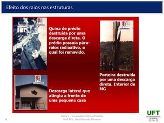 Parte 6 – Instalações Elétricas Prediais
Prof. MSc. Alex Vilarindo Menezes
Efeito dos raios nas estruturas
23:36:219
 