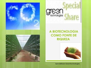 A BIOTECNOLOGIA COMO FONTE DE RIQUEZA  SpecialShare GreenTechnologies 