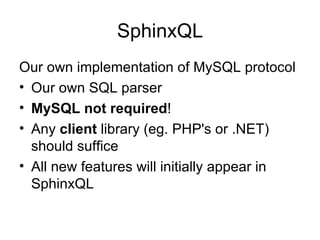 SphinxQL Our own implementation of MySQL protocol Our own SQL parser MySQL not required ! Any  client  library (eg. PHP's or .NET) should suffice All new features will initially appear in SphinxQL 