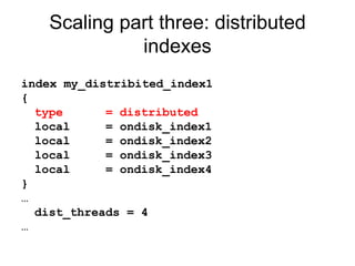 Scaling part three: distributed indexes index my_distribited_index1 { type  = distributed local  = ondisk_index1 local  = ondisk_index2 local  = ondisk_index3 local  = ondisk_index4 } … dist_threads = 4 … 