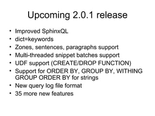 Upcoming 2.0.1 release Improved SphinxQL dict=keywords  Zones, sentences, paragraphs support Multi-threaded snippet batches support UDF support (CREATE/DROP FUNCTION) Support for ORDER BY, GROUP BY, WITHING GROUP ORDER BY for strings New query log file format 35 more new features 
